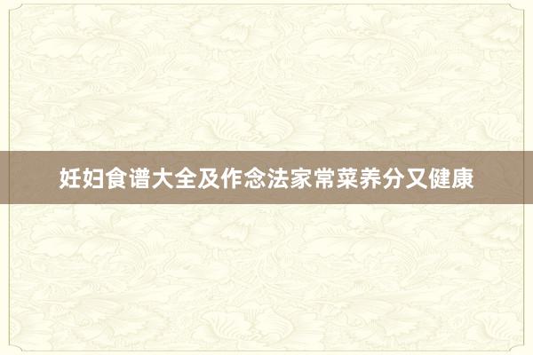 妊妇食谱大全及作念法家常菜养分又健康