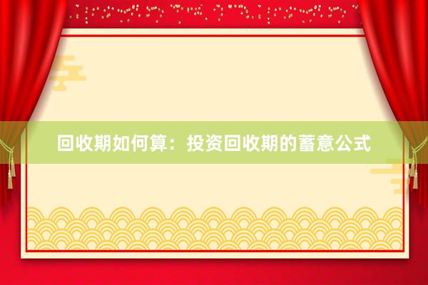 回收期如何算：投资回收期的蓄意公式
